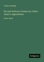Bis zum Rubicon: Roman aus Julius Cäsar's Jugendleben: Erster Band 3386327605 Book Cover