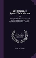 Life Insurance Agents' Vade Mecum ...: Setting Forth the Risks Assumed and Benefits Guaranteed by the ... Life Insurance Companies, Etc. ..., Volume 7 1358881650 Book Cover