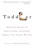 Toddler: Real-life Stories of Those Fickle, Irrational, Urgent, Tiny People We Love 158005093X Book Cover