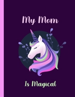 My Mom Is Magical-Unicorn Journal: Journal and Notebook- Composition Size (8.5x11) With Wide Lined and Blank Pages, Perfect for Journal & Notes 1704379059 Book Cover