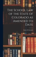 The School Law of the State of Colorado as Amended to Date 101730369X Book Cover
