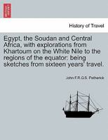 Egypt, The Soudan And Central Africa With Explorations From Khartoum On The White Nile To The Regions Of The Equator... 1241500231 Book Cover