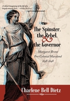 The Spinster, the Rebel, and the Governor: Margaret Brent Pre-Colonial Maryland 1638-1648 1945212381 Book Cover