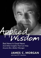 Applied Wisdom: Bad News Is Good News and Other Insights That Can Help Anyone Be a Better Manager 0998329231 Book Cover