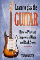 Learn to Play the Guitar: How to Play and Improvise Blues and Rock Solos 1981113029 Book Cover