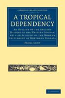 A Tropical Dependency: An Outline of the Ancient History of the Western Soudan with an Account of the Modern Settlement of Northern Nigeria 051179181X Book Cover