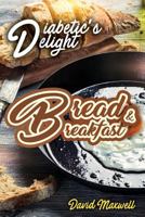 Diabetic's Delight: Bread & Breakfast: Manage Diabetes with Delicious Bread and Breakfast Recipes You Love 1728851556 Book Cover