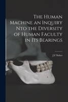 The Human Machine an Inquiry nto the Diversity of Human Faculty in its Bearings 1017569339 Book Cover
