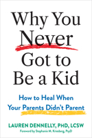 Why You Never Got to Be a Kid: How to Heal When Your Parents Didn't Parent 1648487483 Book Cover