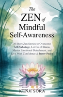 The Zen of Mindful Self-Awareness: 30 Short Zen Stories to Overcome Self-Sabotage, Let Go of Stress, Master Emotional Detachment, and Live with Confid B0FT7TZ936 Book Cover