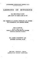 Lessons In Hygiene: Or, The Human Body And How To Take Care Of It. The Elements Of Anatomy, Physiology, And Hygiene ... Being An Edition Of How We Live, Rev. To Comply With The Legislation Requiring T 1530905214 Book Cover