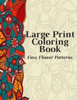 Large Print Coloring Book Easy Flower Patterns: An Adult Coloring Book with Bouquets, Wreaths, Swirls, Patterns, Decorations, Inspirational Designs, and Much More! B08CPB5164 Book Cover