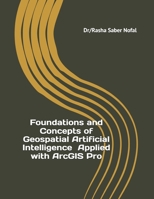 Foundations and Concepts of Geospatial Artificial Intelligence Applied with ArcGIS Pro B0F7GS1HTM Book Cover