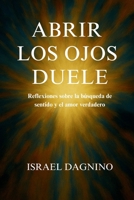 Abrir los ojos duele: Reflexiones sobre la búsqueda de sentido y el amor verdadero (Spanish Edition) B0FR6DCC82 Book Cover