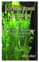 Water Wisteria Beginners Care Guide Care: Guide to water wisteria planting: care, planting, propagation & carpet tips B08KTSXPYV Book Cover
