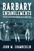 Barbary Entanglements: Realizing American Independence on the World Stage (The Revolutionary Age) 081395410X Book Cover