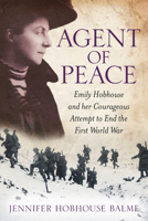 Agent of Peace: Emily Hobhouse and Her Courageous Attempt to End the First World War 075096118X Book Cover