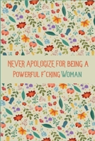 Never Apologize For Being A Powerful F*cking Woman: Lined Journal (Notebook, Diary) with Inspirational Quotes For Creating a Happy Life, Journal for Women (Zen as F*ck Journals).: Positive Quote Journ 1676620664 Book Cover