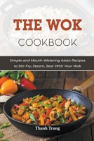 The Wok Cookbook: Simple and Mouth-Watering Asian Recipes to Stir-Fry, Steam, Sear With Your Wok B09DMTLTH1 Book Cover