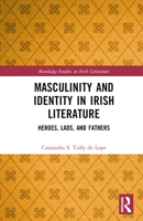 Masculinity and Identity in Irish Literature: Heroes, Lads, and Fathers (Routledge Studies in Irish Literature) 103239319X Book Cover