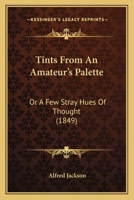 Tints From an Amateur's Palette; or, A Few Stray Hues of Thought 1437353266 Book Cover