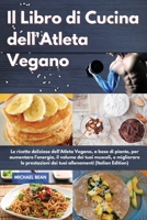Il Libro di Cucina dell'Atleta Vegano I Vegan Athlete's Cookbook (Italian Edition): Le ricette deliziose dell'Atleta Vegano, a base di piante, per aumentare l'energia, il volume dei tuoi muscoli, e mi 1802993258 Book Cover