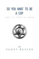 So You Want to Be A Cop: What It Takes to Serve 1466238496 Book Cover