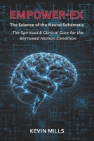 EMPOWER-EX: The Science of the Neural Schematic - The Spiritual & Clinical Cure for the Borrowed Human Condition B0H7F45BC3 Book Cover