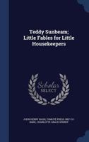 Teddy Sunbeam; little fables for little housekeepers 1376885174 Book Cover