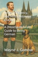 Order, Efficiency, and Mild Existential Dread: A (Mostly) Accurate Guide to Being German B0F6NNTGK7 Book Cover