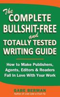 The Complete Bullshit-Free and Totally Tested Writing Guide: How To Make Publishers, Agents, Editors & Readers Fall In Love With Your Work 0615794807 Book Cover