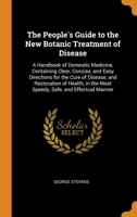 The People's Guide to the New Botanic Treatment of Disease: A Handbook of Domestic Medicine, Containing Clear, Concise, and Easy Directions for the Cure of Disease, and Restoration of Health, in the M 0343684748 Book Cover