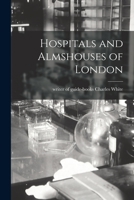 Hospitals and Almshouses of London 1014654572 Book Cover