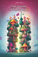 FIABE INCANTATE DEL BOSCO MAGICO : 10 meravigliosi racconti: Un libro che stimola la fantasia dei bambini, aiutandoli a sviluppare l'amore e il ... all'interno illustrazioni (Italian Edition) B0CTXKKJKJ Book Cover
