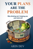 Your Plans Are the Problem: Why Thinking Isn’t Helping You - and What Will B0GX12DRVP Book Cover