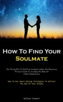 How To Find Your Soulmate: The Wrong Way To Find Your Soulmate Online The Humorous Women's Guide To Avoiding The Risks Of Online Dating Scams 1837879087 Book Cover