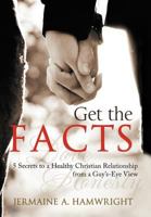 Get the Facts: 5 Secrets to a Healthy Christian Relationship from a Guy's-Eye View 1462066283 Book Cover