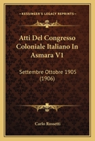 Atti Del Congresso Coloniale Italiano In Asmara V1: Settembre Ottobre 1905 (1906) 1166800938 Book Cover