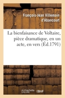 La Bienfaisance de Voltaire: Pice Dramatique, En Un Acte, En Vers (Classic Reprint) 2019708221 Book Cover