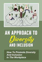 An Approach To Diversity And Inclusion: How To Promote Diversity And Inclusion In The Workplace: An Abundance Of Diversity Issues B09BM8GCP8 Book Cover