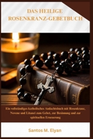 DAS HEILIGE ROSENKRANZ-GEBETBUCH: Ein vollständiges katholisches Andachtsbuch mit Rosenkranz, Novene und Litanei zum Gebet, zur Besinnung und zur spirituellen Erneuerung (German Edition) B0GNSTP8QW Book Cover