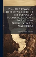 Plan Of A Company To Be Established For The Purpose Of Founding A Colony In Southern Australia [by E.g. Wakefield?] 1024707784 Book Cover