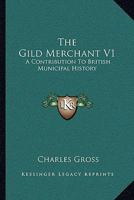 The Gild Merchant V1: A Contribution To British Municipal History 1430487097 Book Cover