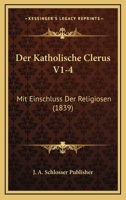 Der Katholische Clerus V1-4: Mit Einschluss Der Religiosen (1839) 1160724784 Book Cover