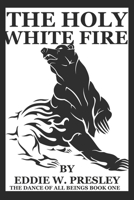 The Holy White Fire (The Dance of All Beings) B086Y6J2V8 Book Cover