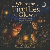 Where the Fireflies Glow: Nine Gentle Tales for Curious Hearts and Drowsy Eyes B0FH9FYDC8 Book Cover