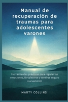 Manual de recuperación de traumas para adolescentes varones: Herramientas prácticas para regular las emociones, fortalecerse y sentirse seguro nuevamente (Spanish Edition) B0GHMMQZW2 Book Cover