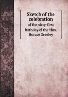 Sketch of the Celebration of the Sixty-First Birthday of the Hon. Horace Greeley 1359566759 Book Cover
