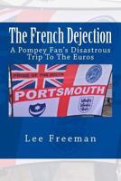 The French Dejection: A Pompey Fan's Disastrous Trip to the Euros 1534973648 Book Cover