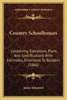 Country Schoolhouses: Containing Elevations, Plans And Specifications With Estimates, Directions To Builders 1164614053 Book Cover